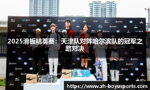 2025滑板精英赛：天津队对阵哈尔滨队的冠军之路对决