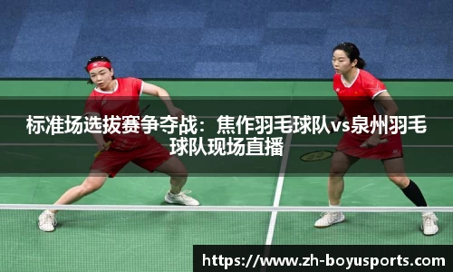 标准场选拔赛争夺战：焦作羽毛球队vs泉州羽毛球队现场直播