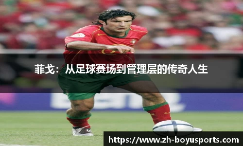 菲戈：从足球赛场到管理层的传奇人生