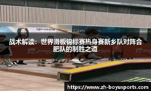 战术解读：世界滑板锦标赛热身赛新乡队对阵合肥队的制胜之道