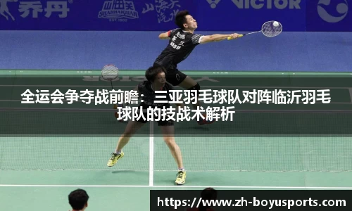 全运会争夺战前瞻：三亚羽毛球队对阵临沂羽毛球队的技战术解析